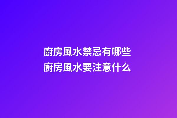 廚房風水禁忌有哪些 廚房風水要注意什么
